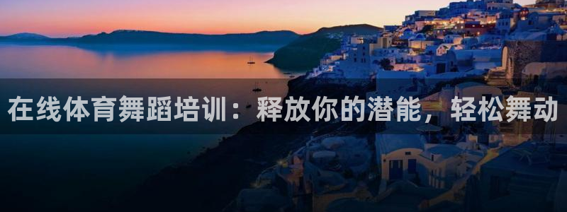 欧陆娱乐共创美好：在线体育舞蹈培训：释放你的潜能，轻