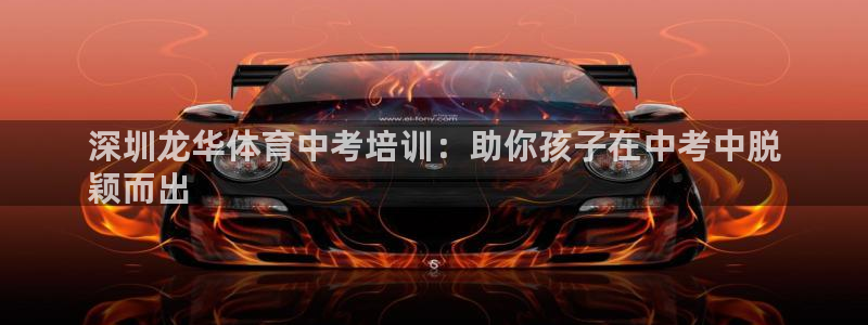 欧陆娱乐注册代理：深圳龙华体育中考培训：助你孩子在中