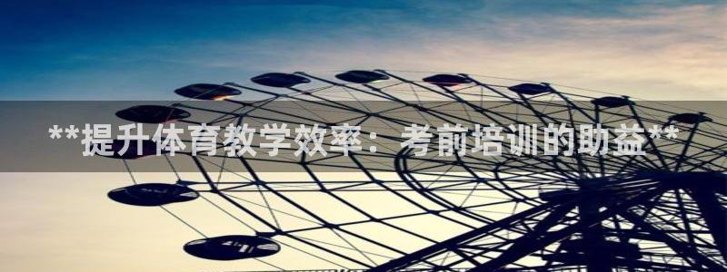 欧陆娱乐平台咋样赚钱的：**提升体育教学效率：考前培