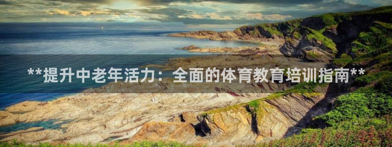 欧陆娱乐怎么注册帐号：**提升中老年活力：全面的体育
