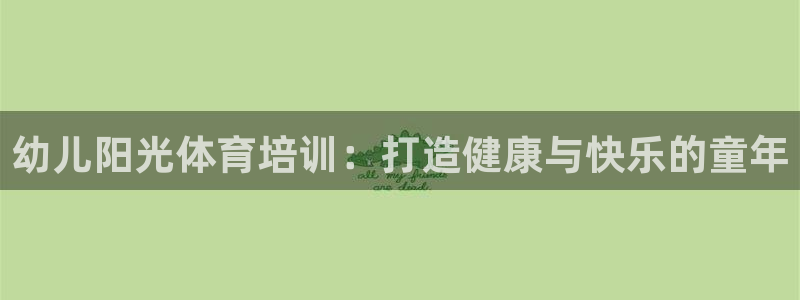 欧陆娱乐注册代理多少钱：幼儿阳光体育培训：打造健康与