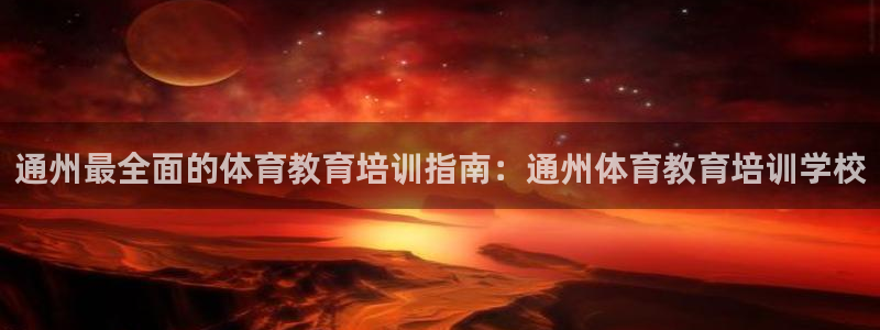 欧陆娱乐推广奖金多少：通州最全面的体育教育培训指南：