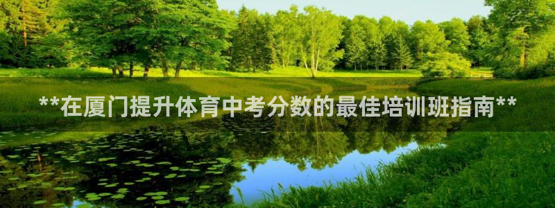 欧陆游戏平台：**在厦门提升体育中考分数的最佳培训班