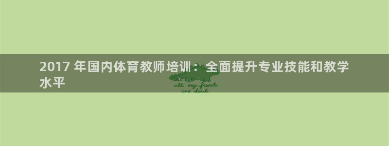 欧陆娱乐怎么注册账号：2017 年国内体育教师培训：