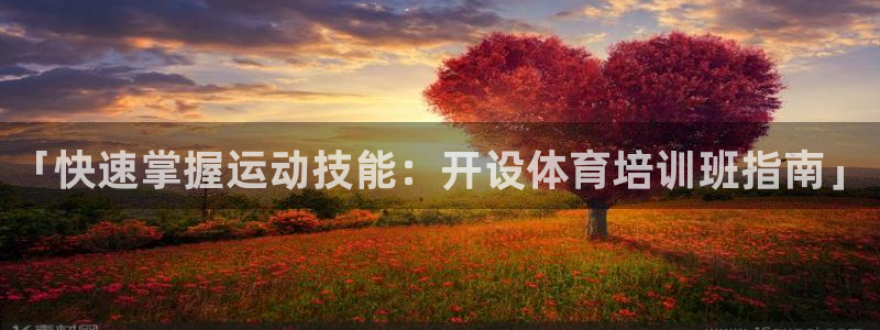 欧陆娱乐客服：「快速掌握运动技能：开设体育培训班指南