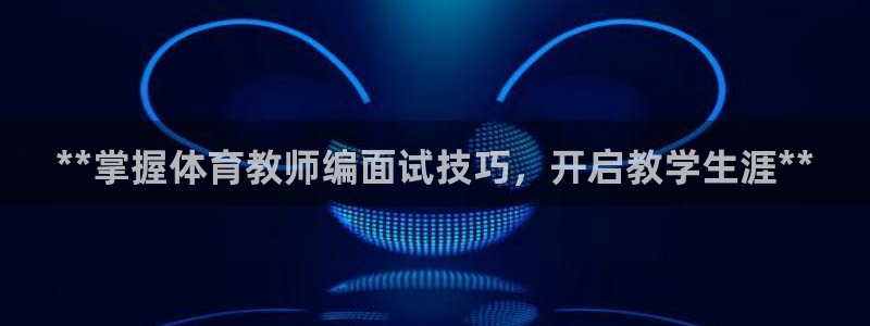 欧陆娱乐平台官网入口：**掌握体育教师编面试技巧，开
