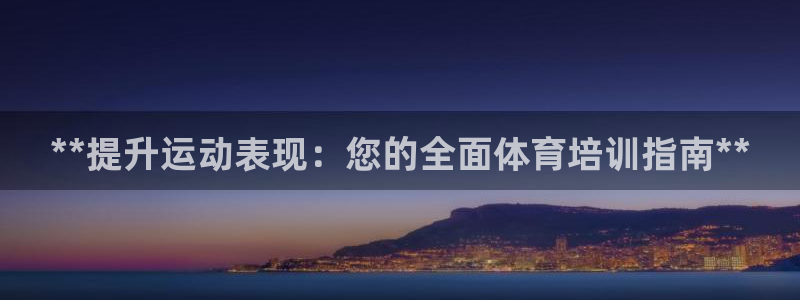 欧陆娱乐怎么注册帐号登录：**提升运动表现：您的全面