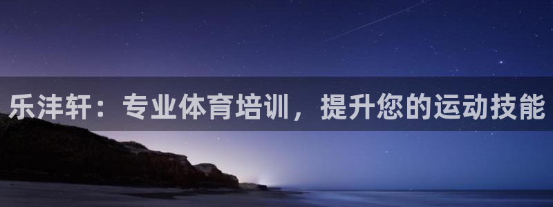 欧陆娱乐平台登陆地址：乐沣轩：专业体育培训，提升您的