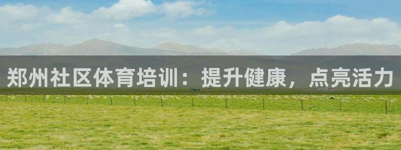 欧陆娱乐注册平台：郑州社区体育培训：提升健康，点亮活
