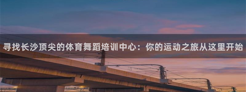 欧陆娱乐官网首页网址：寻找长沙顶尖的体育舞蹈培训中心