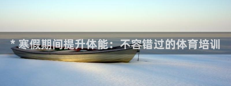 欧陆娱乐怎么注册帐号登录：* 寒假期间提升体能：不容
