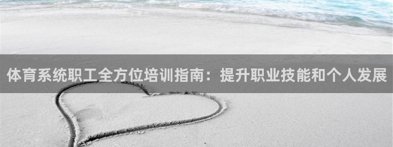 欧陆娱乐平台咋样赚钱：体育系统职工全方位培训指南：提