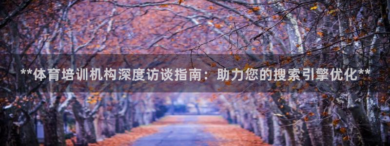 欧陆娱乐是真的假的：**体育培训机构深度访谈指南：助