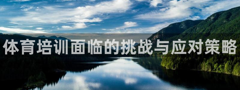 欧陆娱乐公司产品介绍怎么写：体育培训面临的挑战与应对