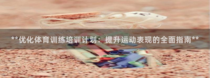 欧陆娱乐平台登陆地址在哪看：**优化体育训练培训计划