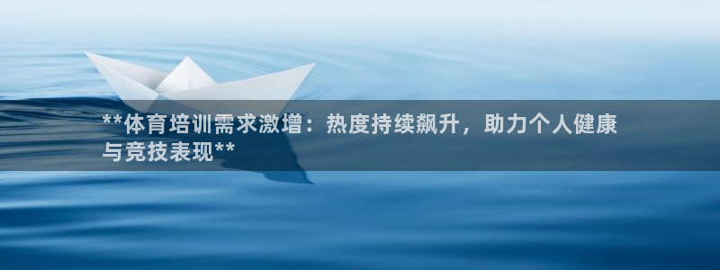 欧陆娱乐挂机项目怎么设置：**体育培训需求激增：热度持续飙升