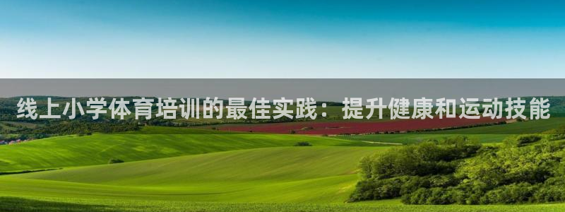 欧陆娱乐登陆官网网址：线上小学体育培训的最佳实践：提