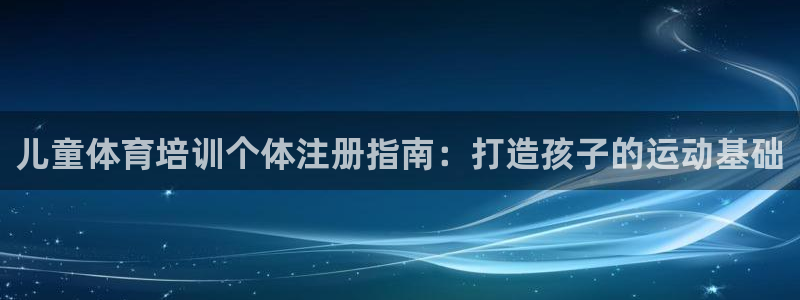 欧陆娱乐官网网址是多少：儿童体育培训个体注册指南：打