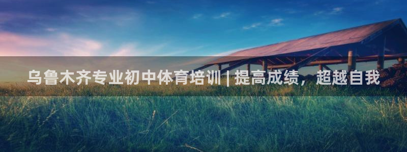 欧陆娱乐百科官网：乌鲁木齐专业初中体育培训 | 提高