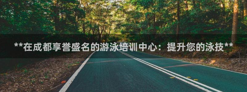 欧陆娱乐客服人工电话：**在成都享誉盛名的游泳培训中