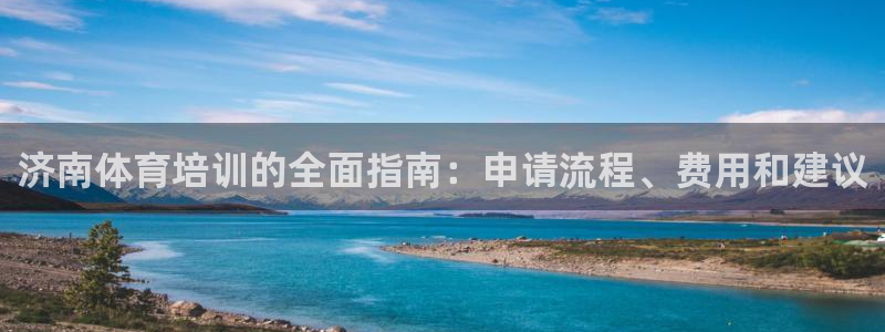 欧陆娱乐客服服务怎么样：济南体育培训的全面指南：申请