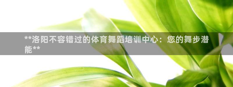 欧陆娱乐是正规平台吗安全吗可信吗：**洛阳不容错过的体育舞蹈