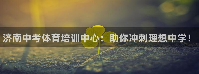 欧陆娱乐平台毕 (q—43314) 旨：济南中考体育