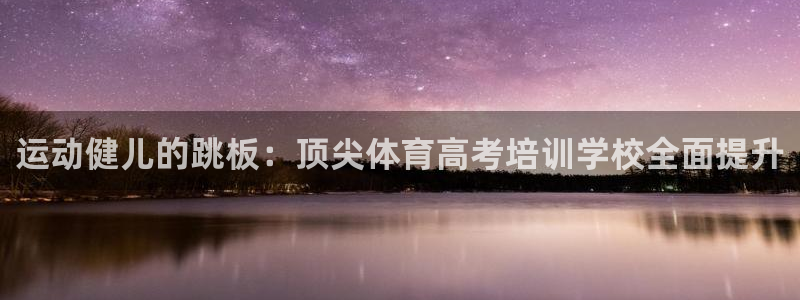 欧陆娱乐中国：运动健儿的跳板：顶尖体育高考培训学校全