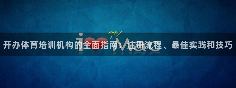 欧陆娱乐有限公司：开办体育培训机构的全面指南：注册流