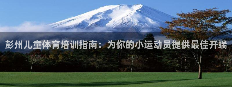 欧陆娱乐平台登录不上怎么回事：彭州儿童体育培训指南：