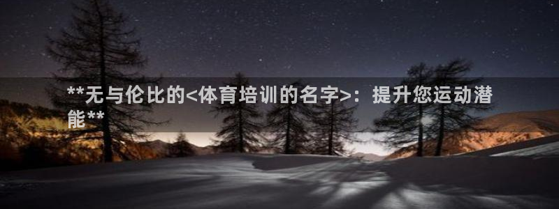 欧陆娱乐官网下载安装最新版本：**无与伦比的<体育培