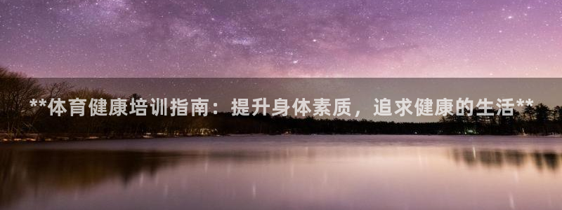 欧陆娱乐欧陆主管：**体育健康培训指南：提升身体素质