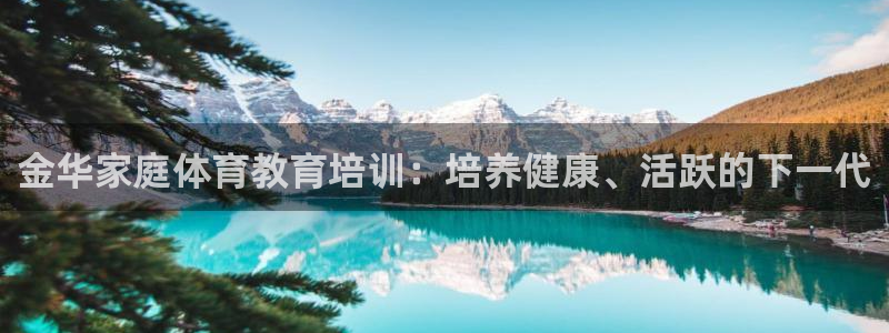 欧陆娱乐是正规平台吗安全吗：金华家庭体育教育培训：培