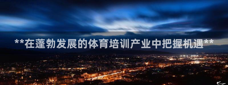 欧陆娱乐官方网站首页：**在蓬勃发展的体育培训产业中