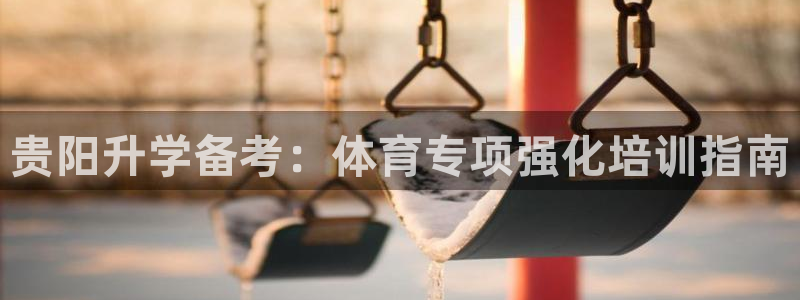 欧陆娱乐注册代理多少钱啊：贵阳升学备考：体育专项强化培训指南