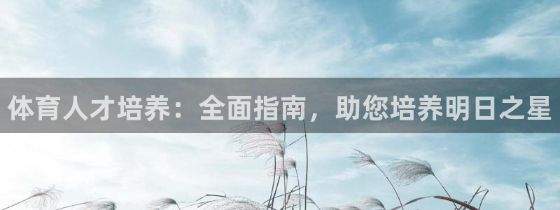 欧陆娱乐怎么注册会员的：体育人才培养：全面指南，助您
