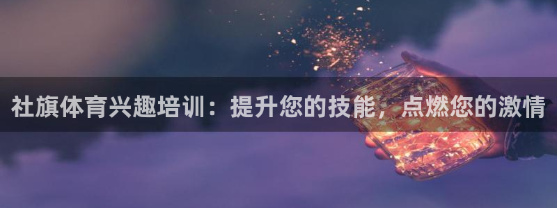欧陆娱乐安全?：社旗体育兴趣培训：提升您的技能，点燃