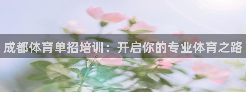 欧陆娱乐平台咋样啊安全吗：成都体育单招培训：开启你的