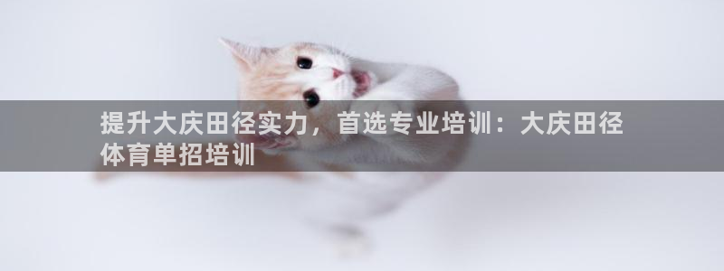 欧陆官方网站：提升大庆田径实力，首选专业培训：大庆田