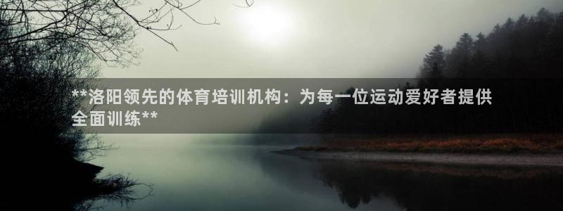 欧陆娱乐官方网站首页：**洛阳领先的体育培训机构：为