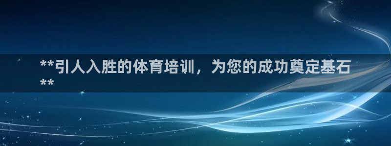 欧陆娱乐怎么注册帐号啊：**引人入胜的体育培训，为您