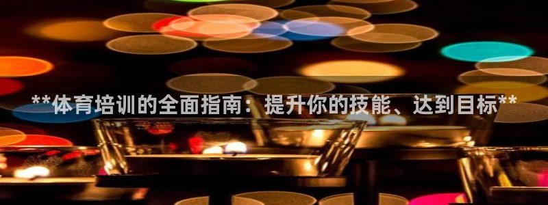 欧陆娱乐招商主管：**体育培训的全面指南：提升你的技