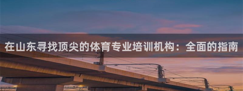 欧陆娱乐公司产品介绍大全：在山东寻找顶尖的体育专业培