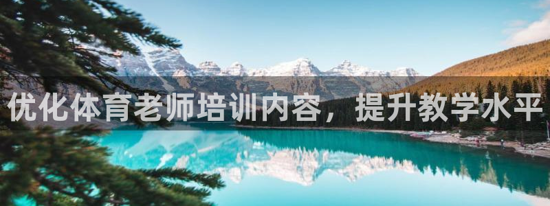 欧陆娱乐是正规平台吗安全吗可信吗知乎：优化体育老师培训内容，