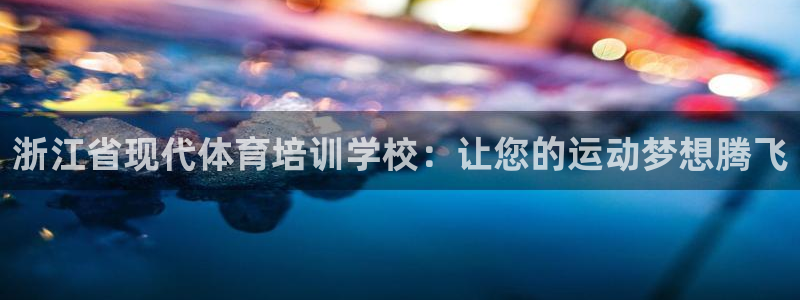 欧陆娱乐平台登录不上去了：浙江省现代体育培训学校：让