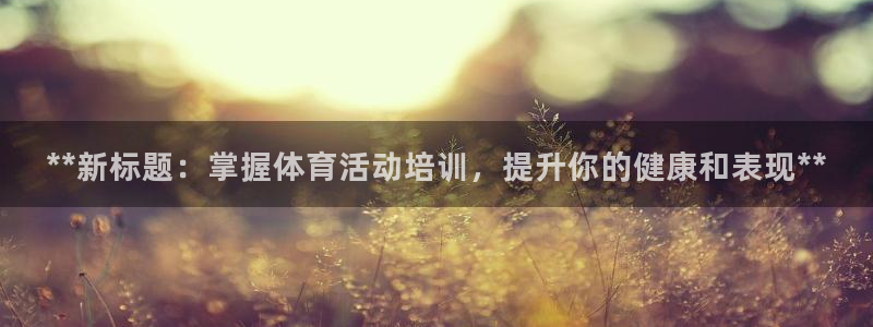 欧陆娱乐平台咋样啊赚钱：**新标题：掌握体育活动培训