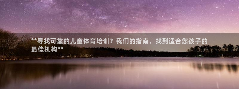 欧陆娱乐平台咋样啊：**寻找可靠的儿童体育培训？我们