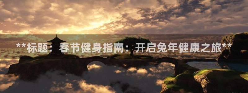 欧陆娱乐访问：**标题：春节健身指南：开启兔年健康之