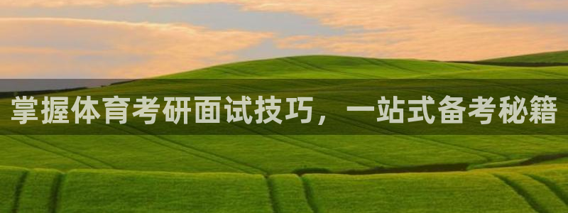 欧陆娱乐挂机怎么玩游戏：掌握体育考研面试技巧，一站式备考秘籍