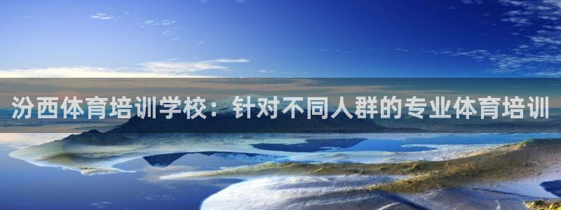 欧陆娱乐平台咋样啊赚钱：汾西体育培训学校：针对不同人群的专业
